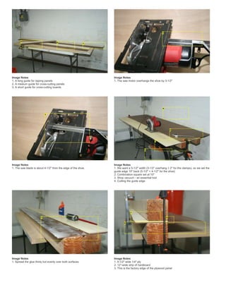 Image Notes
1. A long guide for ripping panels
2. A medium guide for cross-cutting panels
3. A short guide for cross-cutting boards
Image Notes
1. The saw motor overhangs the shoe by 3-1/2"
Image Notes
1. The saw blade is about 4-1/2" from the edge of the shoe.
Image Notes
1. We want a 5-1/2" width (3-1/2" overhang + 2" for the clamps), so we set the
guide edge 10" back (5-1/2" + 4-1/2" for the shoe)
2. Combination square set at 10"
3. Shop vacuum - an essential tool
4. Cutting the guide edge
Image Notes
1. Spread the glue thinly but evenly over both surfaces
Image Notes
1. 5-1/2" wide 1/4" ply
2. 12"-wide strip of hardboard
3. This is the factory edge of the plywood panel
 