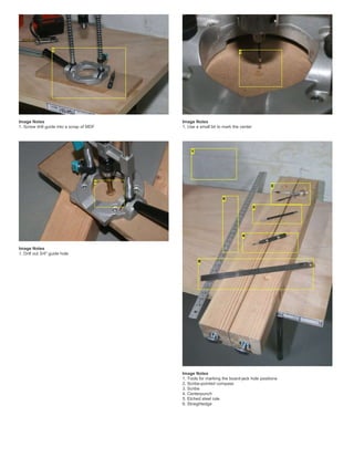 Image Notes
1. Screw drill guide into a scrap of MDF
Image Notes
1. Use a small bit to mark the center
Image Notes
1. Drill out 3/4" guide hole
Image Notes
1. Tools for marking the board-jack hole positions
2. Scribe-pointed compass
3. Scribe
4. Centerpunch
5. Etched steel rule
6. Straightedge
 