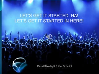 LET’S GET IT STARTED, HA!
LET’S GET IT STARTED IN HERE!




         David Silverlight & Kim Schmidt
 