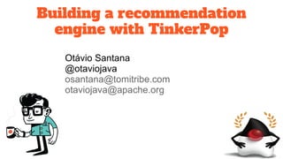 Building a recommendation
engine with TinkerPop
Otávio Santana
@otaviojava
osantana@tomitribe.com
otaviojava@apache.org
 