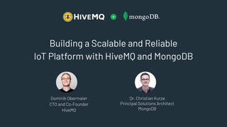 Building a Scalable and Reliable
IoT Platform with HiveMQ and MongoDB
Dr. Christian Kurze
Principal Solutions Architect
MongoDB
Dominik Obermaier
CTO and Co-Founder
HiveMQ
 