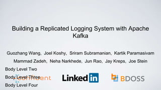 Building a Replicated Logging System with Apache
Kafka
Guozhang Wang, Joel Koshy, Sriram Subramanian, Kartik Paramasivam
Mammad Zadeh, Neha Narkhede, Jun Rao, Jay Kreps, Joe Stein
 