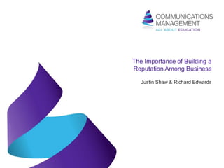 The Importance of Building a
Reputation Among Business

   Justin Shaw & Richard Edwards
 