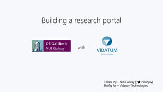 with
Building a research portal
Cillian Joy – NUI Galway ( cillianjoy)
Shafiq Far – Vidatum Technologies
 