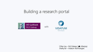 Building a research portal 
with 
Cillian Joy – NUI Galway ( cillianjoy) 
Shafiq Far – Vidatum Technologies 
 