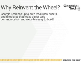Why Reinvent the Wheel?
Georgia Tech has up-to-date resources, assets,
and templates that make digital web
communication and websites easy to build!
 