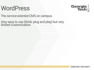 WordPress
The service-oriented CMS on campus.
Very easy to use (think: plug and play) but very
limited customization.
 