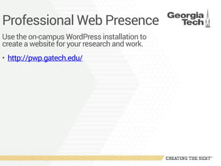 Professional Web Presence
Use the on-campus WordPress installation to
create a website for your research and work.
• http://pwp.gatech.edu/
 