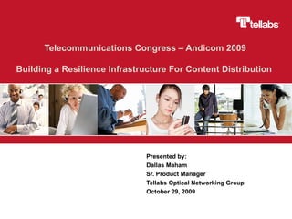 Telecommunications Congress – Andicom 2009 Building a Resilience Infrastructure For Content Distribution  Presented by:  Dallas Maham Sr. Product Manager Tellabs Optical Networking Group October 29, 2009 
