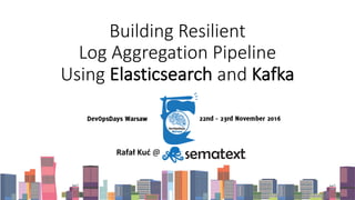 Building	Resilient	
Log	Aggregation	Pipeline	
Using	Elasticsearch and	Kafka
Rafał Kuć @	Sematext Group,	Inc.
 