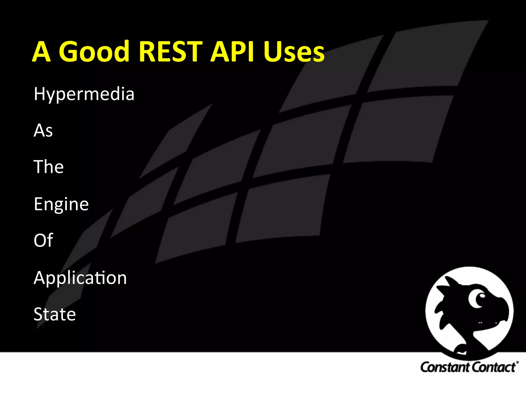 A	
  Good	
  REST	
  API	
  Uses	
  
Hypermedia	
  
As	
  
The	
  
Engine	
  
Of	
  
ApplicaIon	
  
State	
  
 