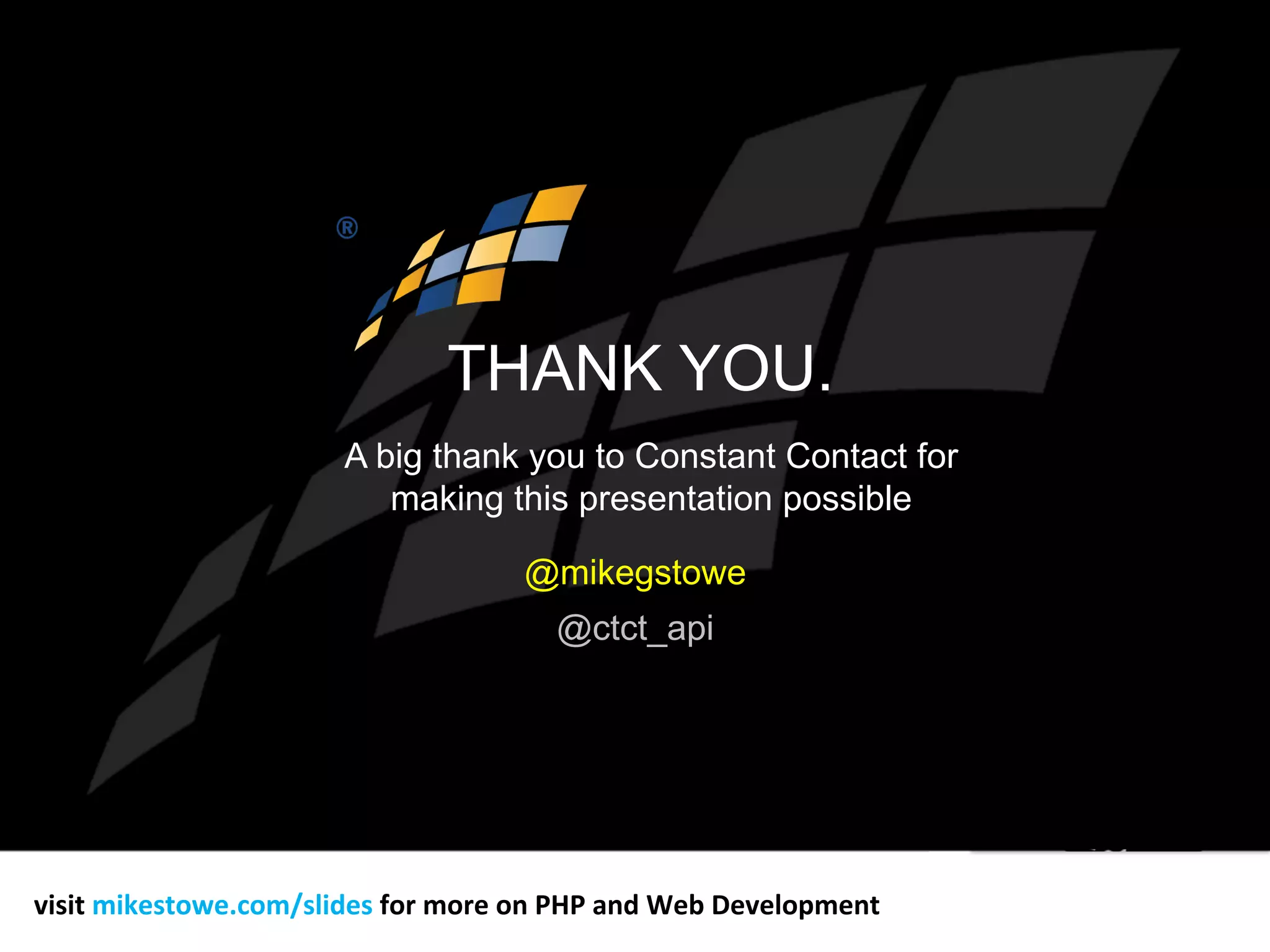 THANK YOU.
@mikegstowe
visit	
  mikestowe.com/slides	
  for	
  more	
  on	
  PHP	
  and	
  Web	
  Development	
  
@ctct_api
A big thank you to Constant Contact for
making this presentation possible
 