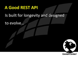 A	
  Good	
  REST	
  API	
  
Is	
  built	
  for	
  longevity	
  and	
  designed	
  
to	
  evolve…	
  
 