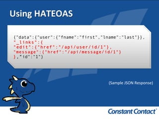 Using	
  HATEOAS	
  
{"data":{"user":{"fname":"first","lname":"last"}},
"_links":{
"edit":{"href":"/api/user/id/1"},
"message":{"href":"/api/message/id/1"}
},"id":"1"}
(Sample	
  JSON	
  Response)	
  
 