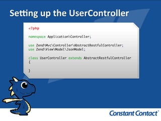 Sefng	
  up	
  the	
  UserController	
  
<?php
namespace ApplicationController;
use ZendMvcControllerAbstractRestfulController;
use ZendViewModelJsonModel;
class UserController extends AbstractRestfulController
{
}
!
 