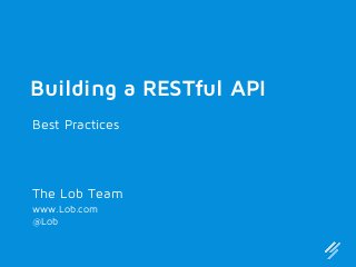 Building a RESTful API
Best Practices

The Lob Team
www.Lob.com
@Lob

 