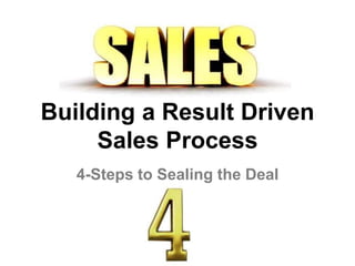 Building a Result Driven
Sales Process
4-Steps to Sealing the Deal
 