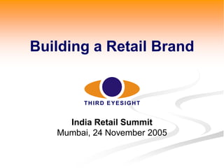 Building a Retail Brand

THIRD EYESIGHT

India Retail Summit
Mumbai, 24 November 2005

 