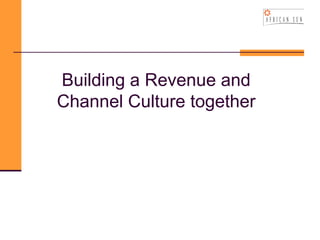Building a Revenue and
Channel Culture together
 