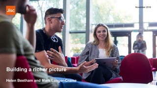 Building a richer picture
November 2018
Helen Beetham and Mark Langer-Crame
 