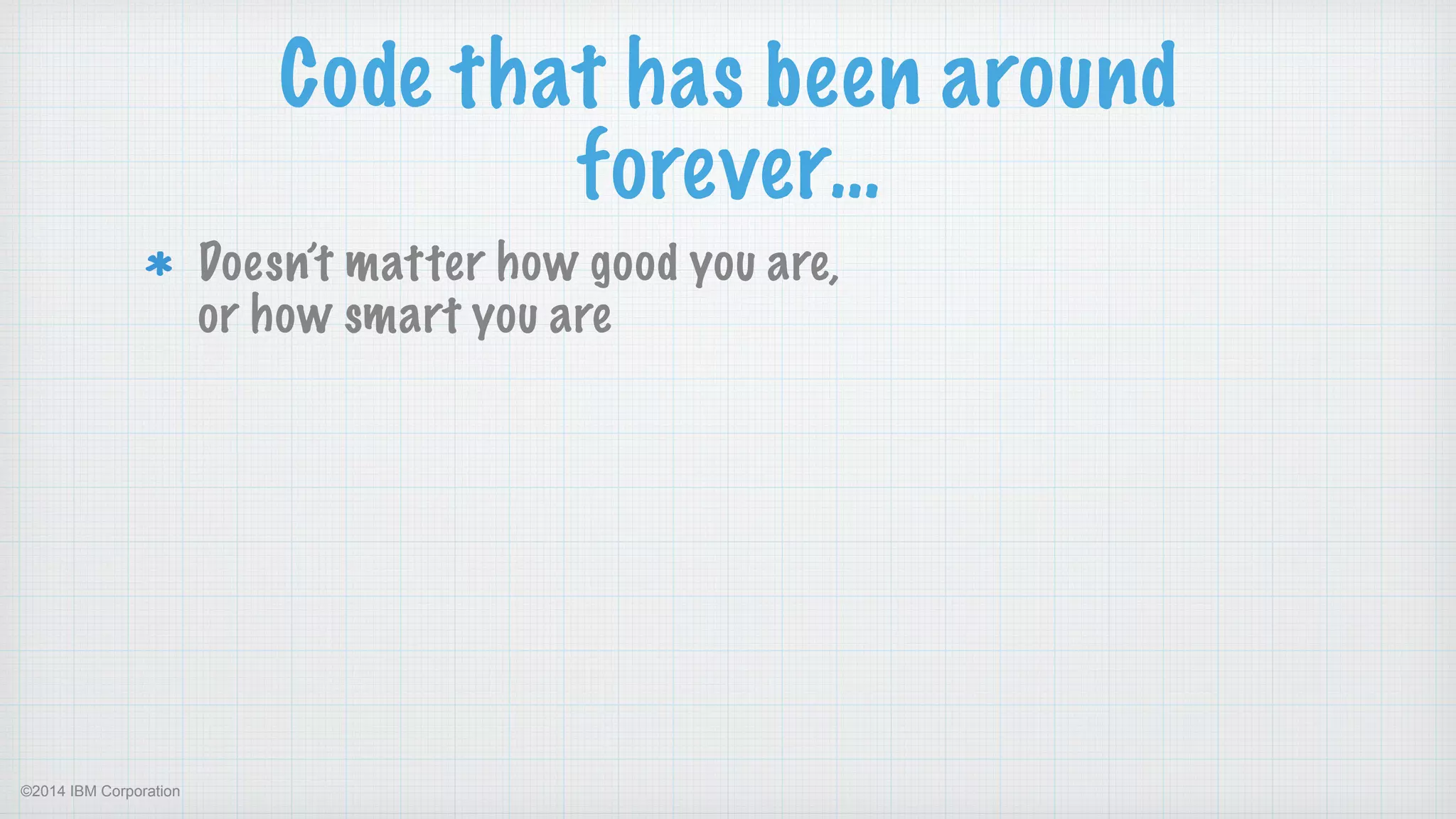 ©2014 IBM Corporation
Code that has been around
forever…
Doesn’t matter how good you are,  
or how smart you are 
 
 
 
 
 
 
 