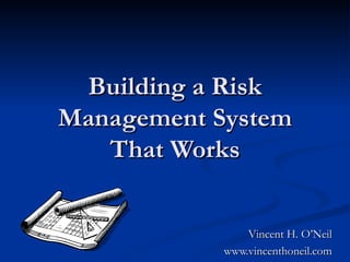 Building a Risk Management System That Works Vincent H. O’Neil www.vincenthoneil.com 