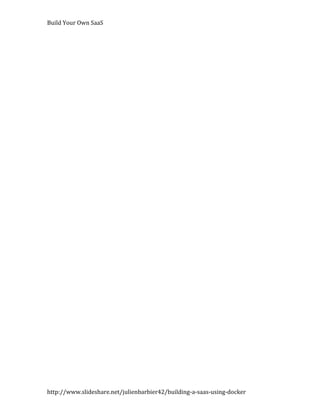 Build Your Own SaaS




http://www.slideshare.net/julienbarbier42/building-a-saas-using-docker
 