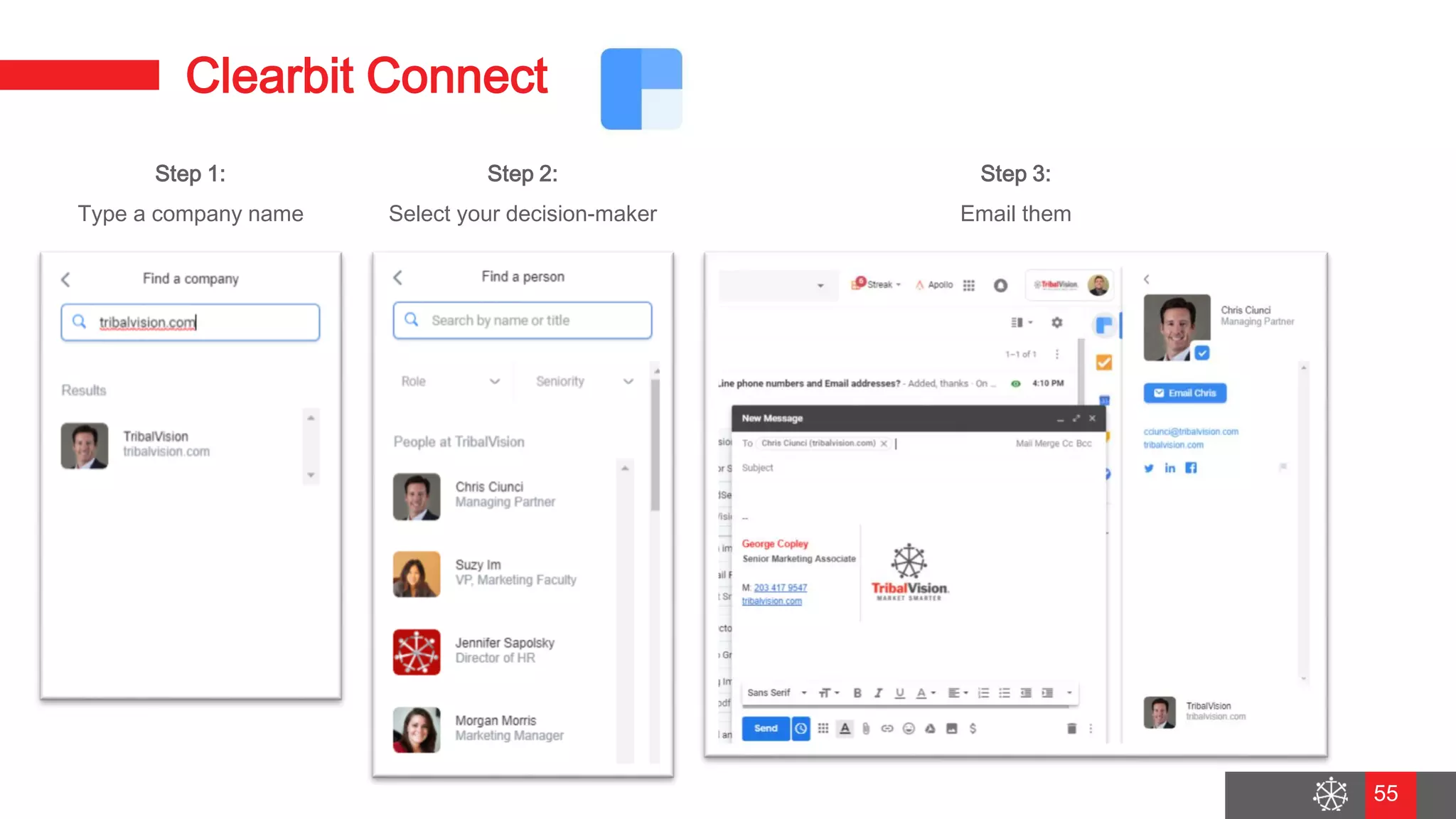 Wednesday, August 29, 2018
48
Clearbit Connect
Step 1:
Type a company name
Step 2:
Select your decision-maker
Step 3:
Email them
55
 