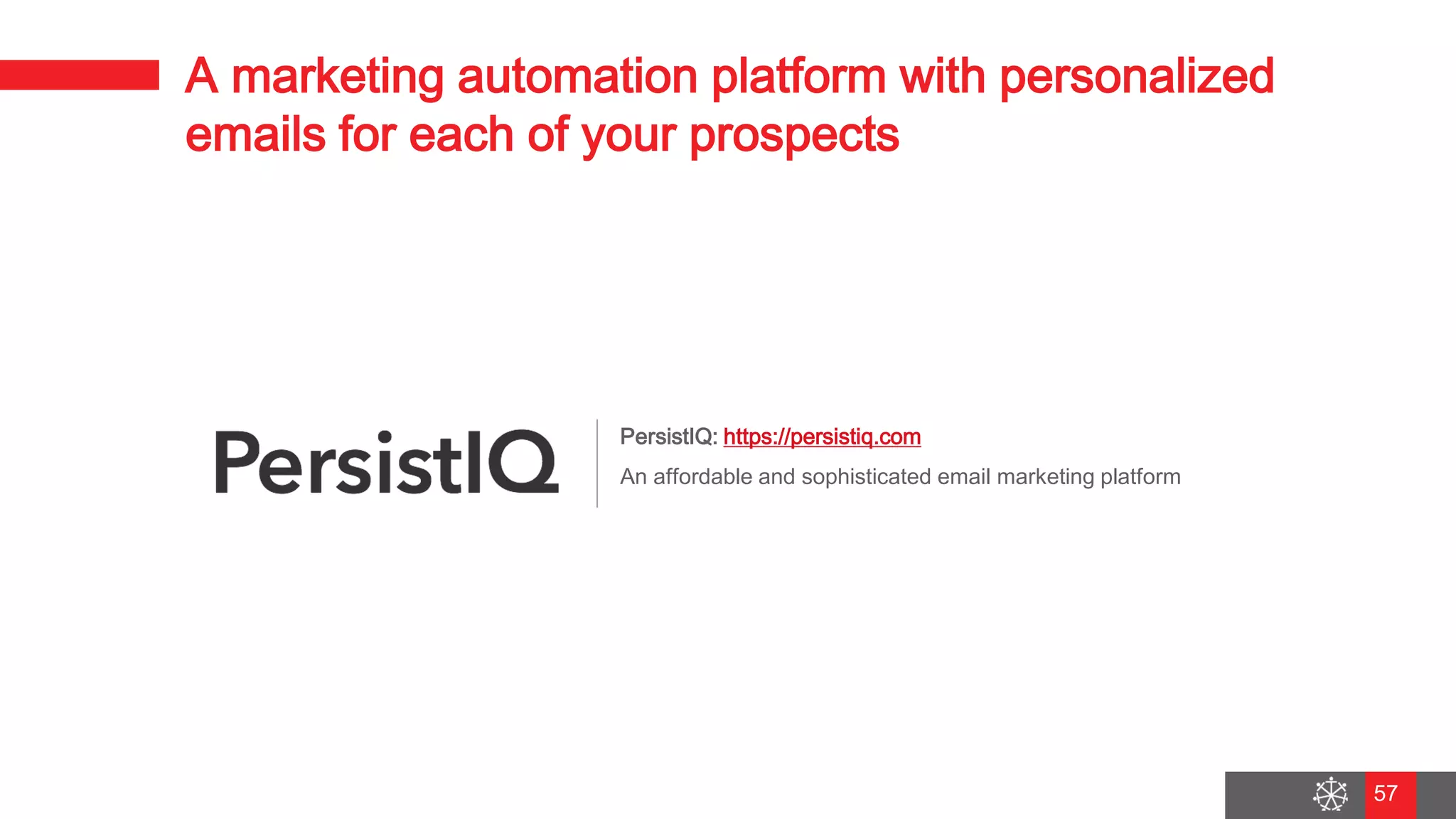 Wednesday, August 29, 2018
50
A marketing automation platform with personalized
emails for each of your prospects
PersistIQ: https://persistiq.com
An affordable and sophisticated email marketing platform
57
 