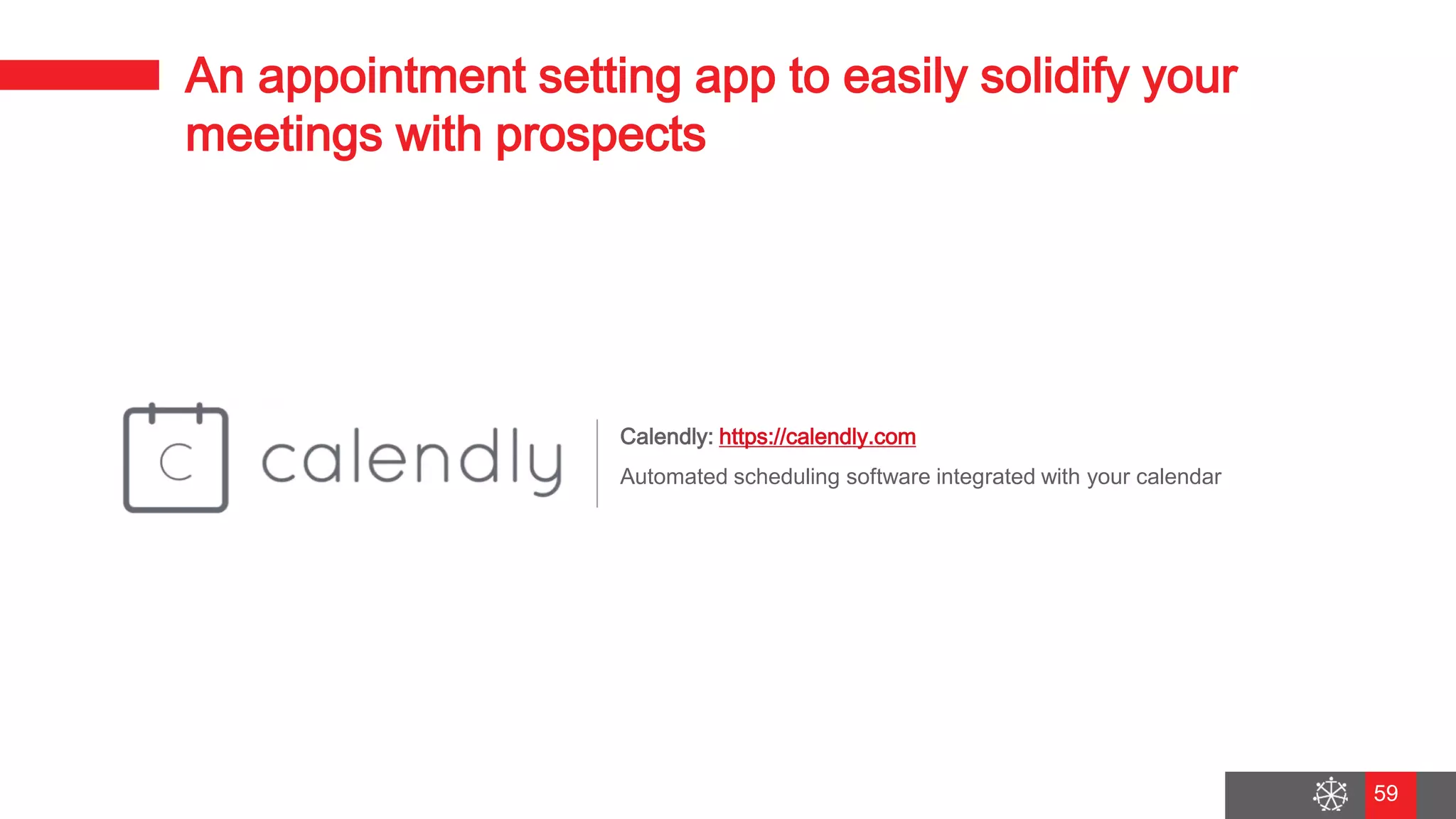 Wednesday, August 29, 2018
52
An appointment setting app to easily solidify your
meetings with prospects
Calendly: https://calendly.com
Automated scheduling software integrated with your calendar
59
 
