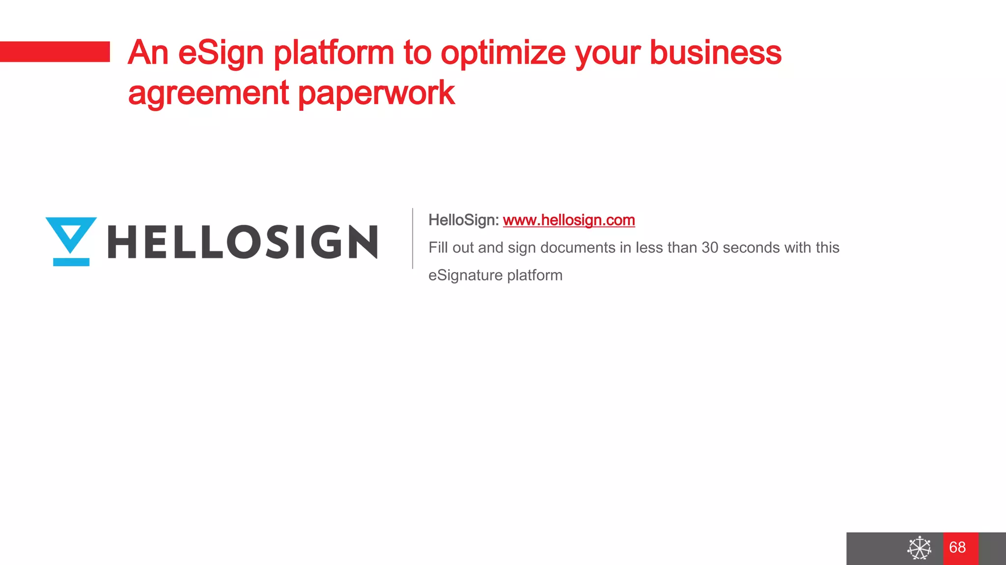 Wednesday, August 29, 2018
61
An eSign platform to optimize your business
agreement paperwork
HelloSign: www.hellosign.com
Fill out and sign documents in less than 30 seconds with this
eSignature platform
68
 