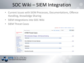 SOC Wiki – SIEM Integration
• Current Issues with SIEM Processes, Documentations, Offence
Handling, Knowledge Sharing
• SIEM Integrations into SOC-Wiki
• SIEM Threat Cases
 