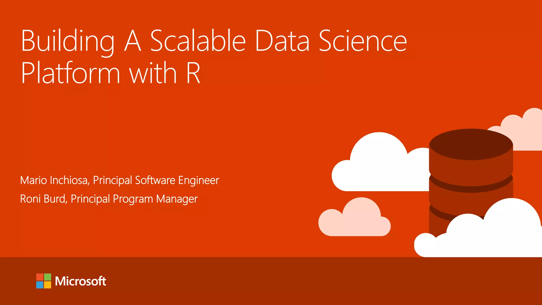 Building A Scalable Data Science Platform with R Mario Inchiosa, Principal Software Engineer Roni Burd, Principal Program Manager 