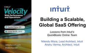 Building a Scalable,
Global SaaS Offering
Lessons from Intuit’s
QuickBooks Online Team
Nilendu Misra, Lead Architect, Intuit
Anshu Verma, Architect, Intuit
 