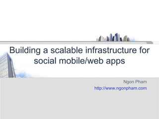 Building a scalable infrastructure for
social mobile/web apps
Ngon Pham
http://www.ngonpham.com
 