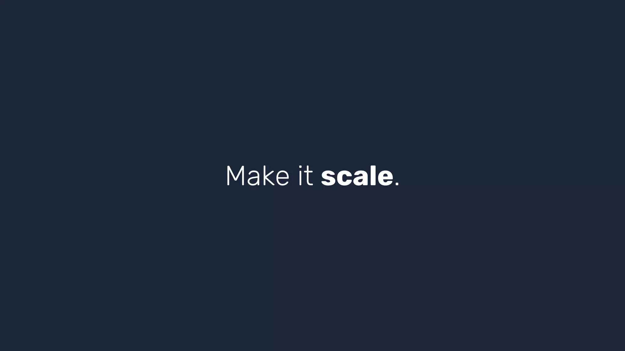 Make it scale.
 