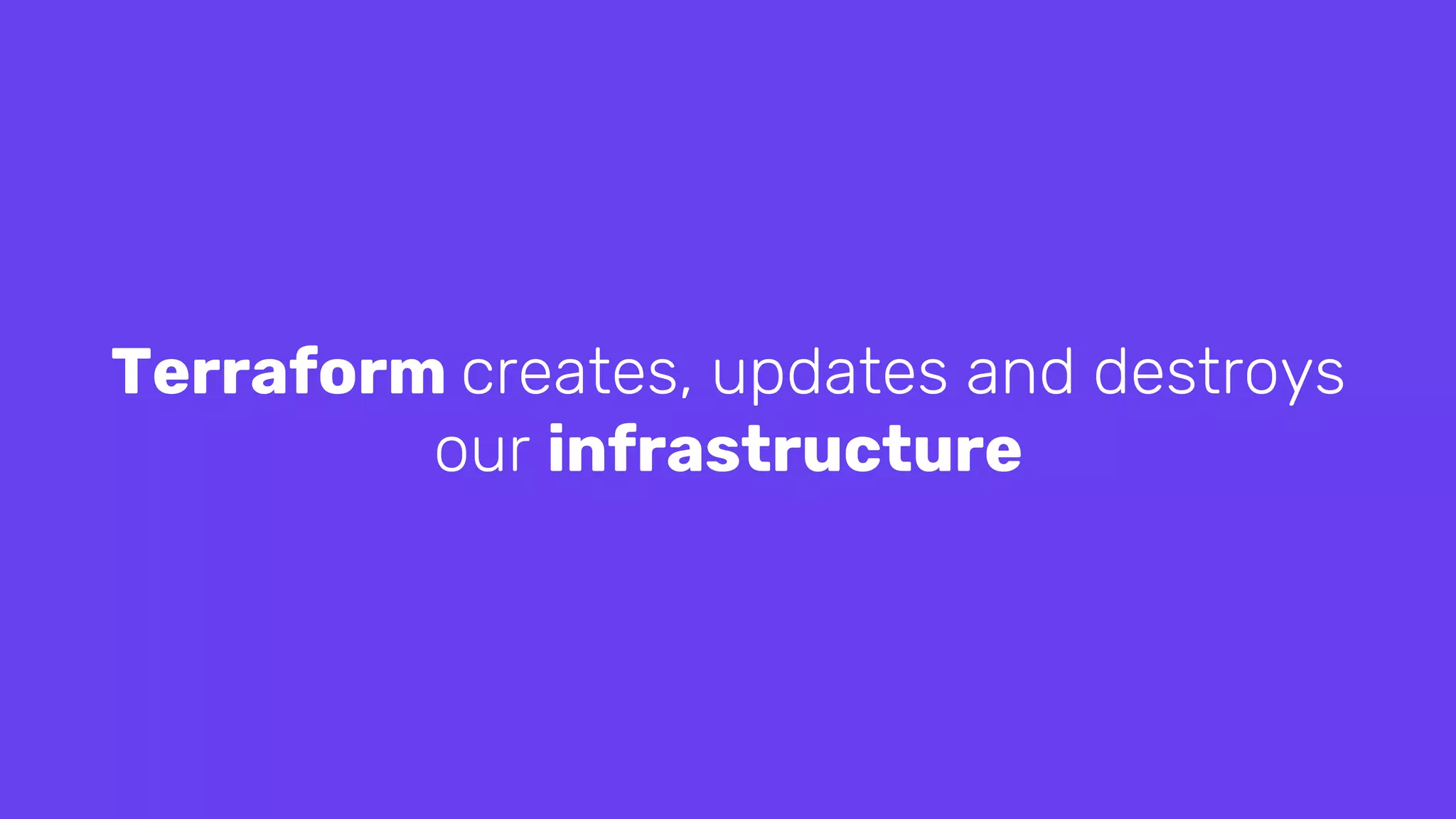 Terraform creates, updates and destroys
our infrastructure
 