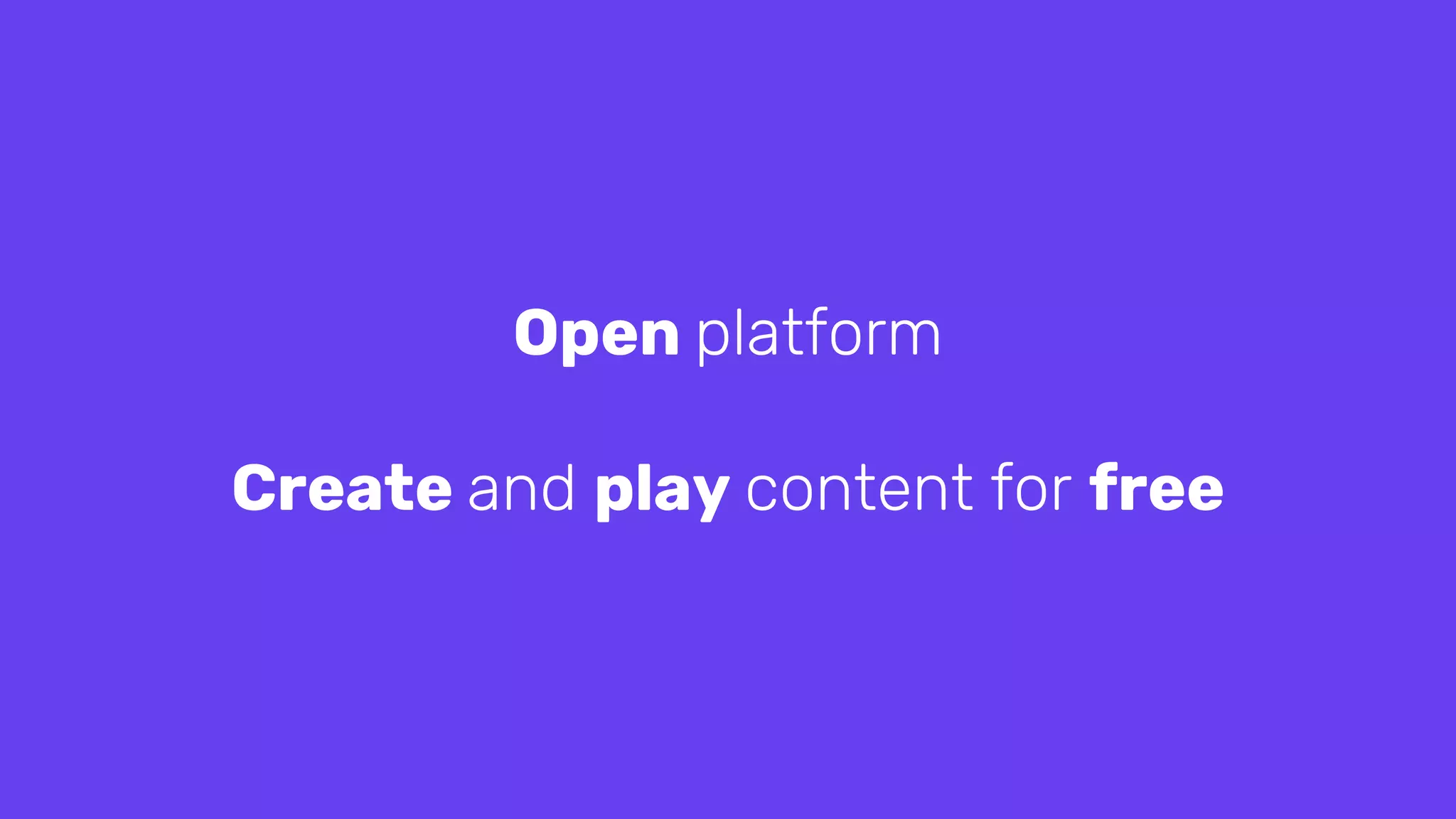 Open platform
Create and play content for free
 