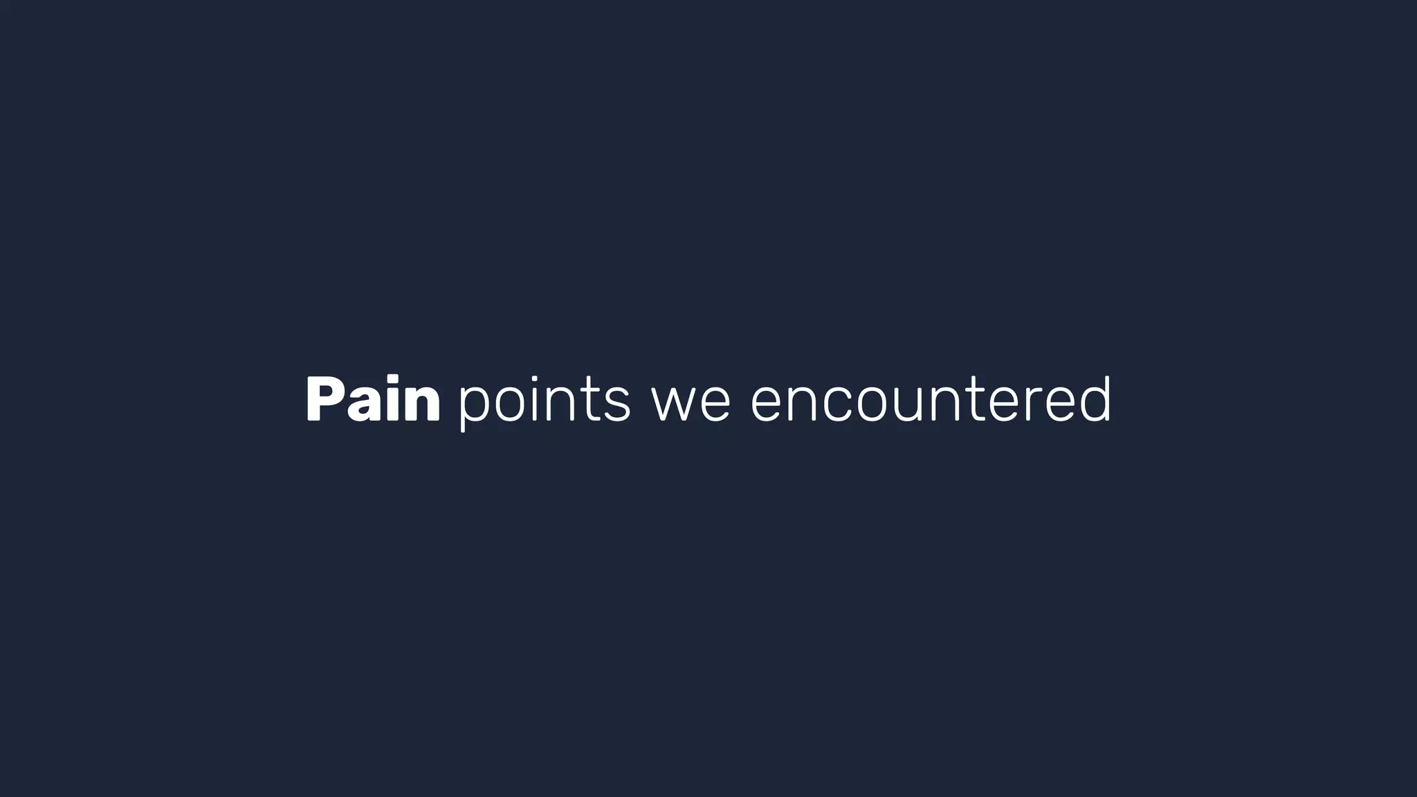 Pain points we encountered
 
