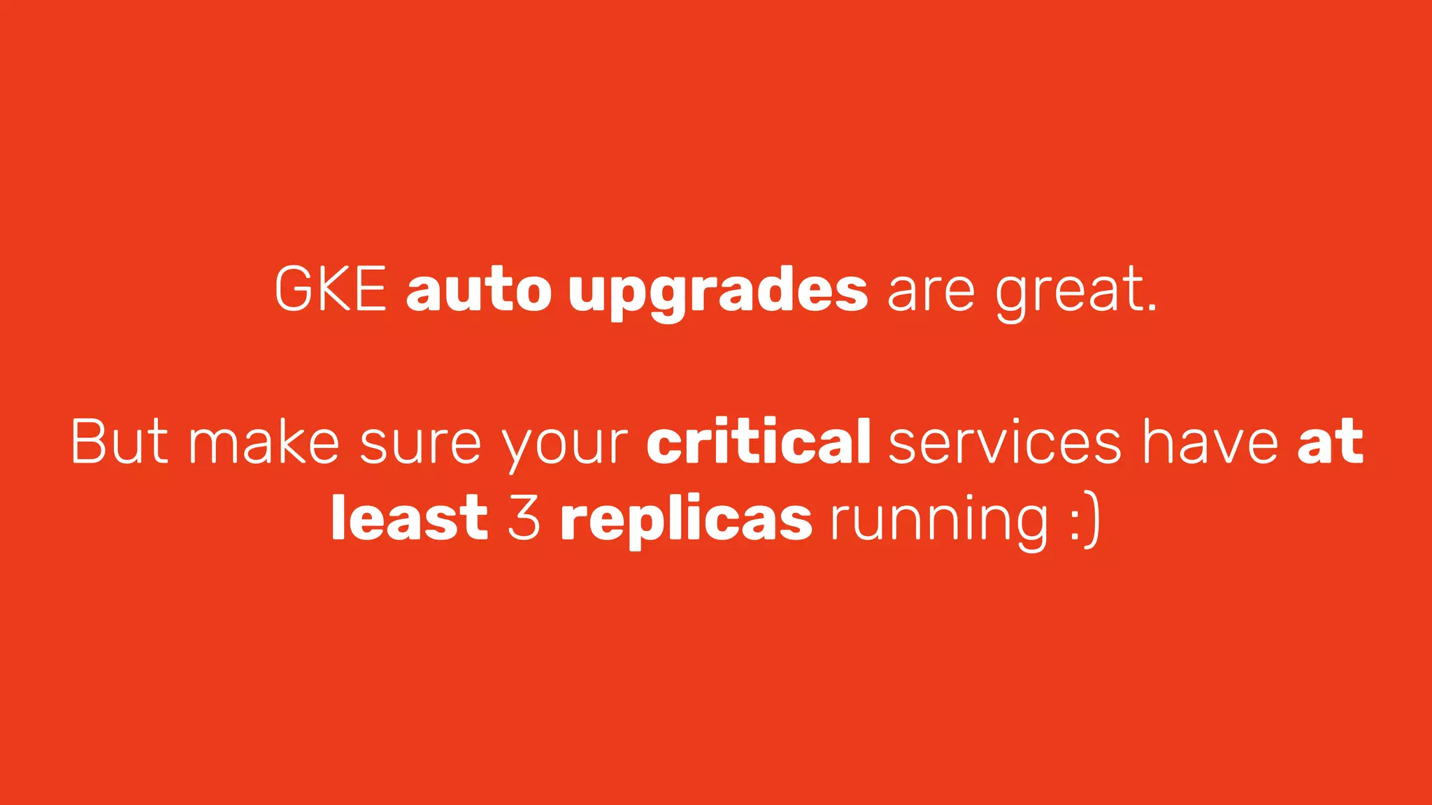 GKE auto upgrades are great.
But make sure your critical services have at
least 3 replicas running :)
 
