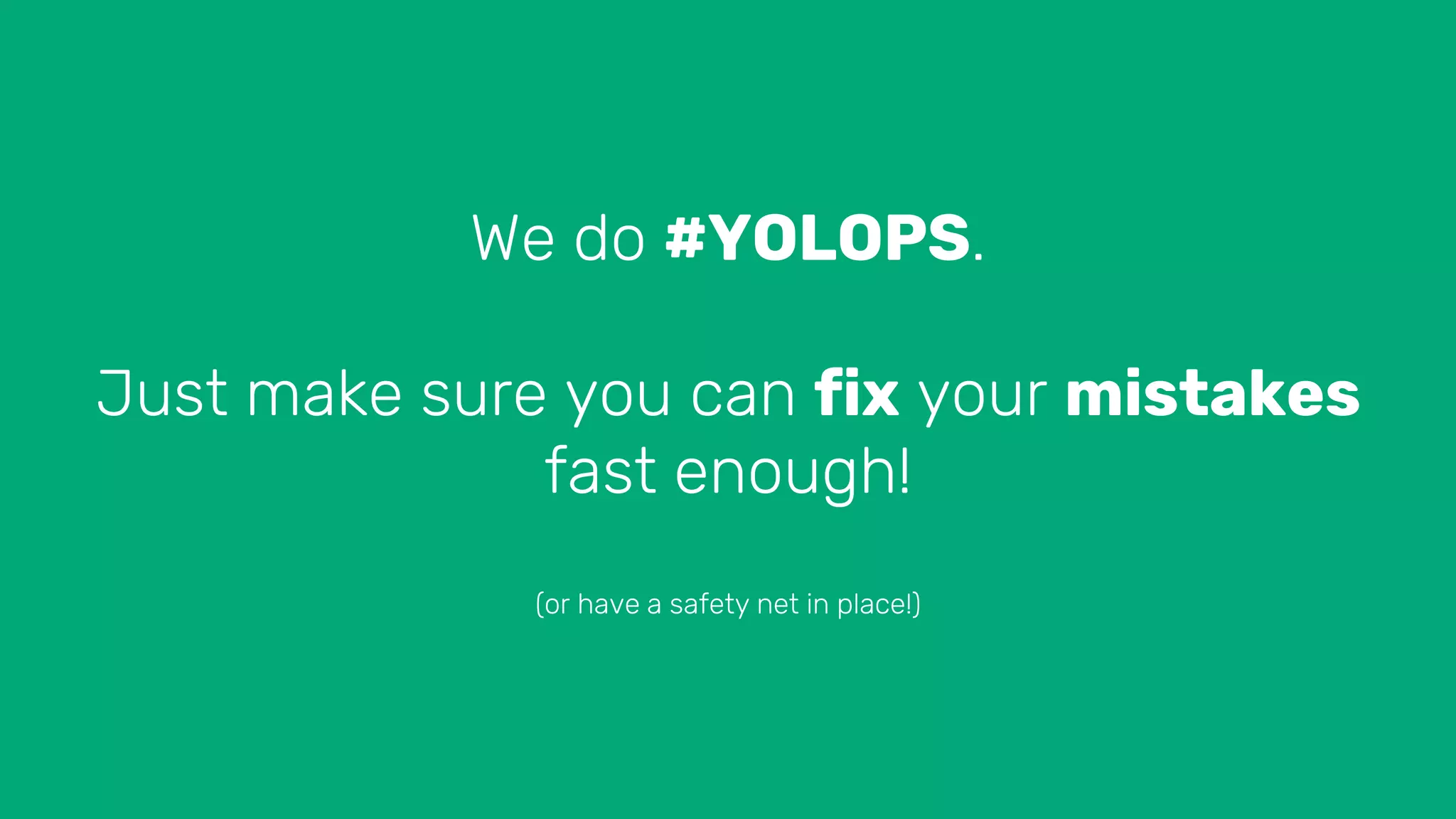 We do #YOLOPS.
Just make sure you can fix your mistakes
fast enough!
(or have a safety net in place!)
 