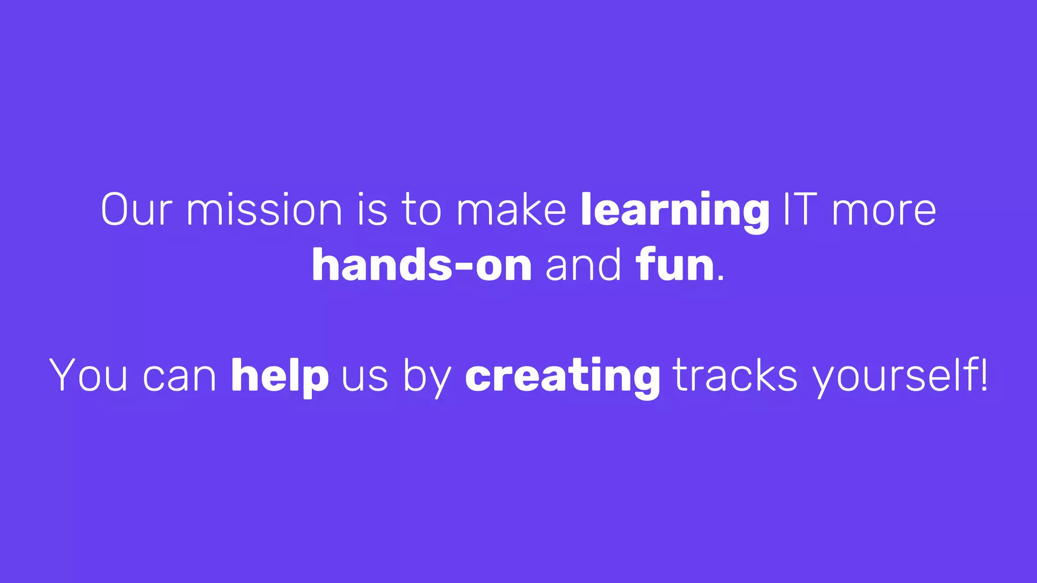 Our mission is to make learning IT more
hands-on and fun.
You can help us by creating tracks yourself!
 