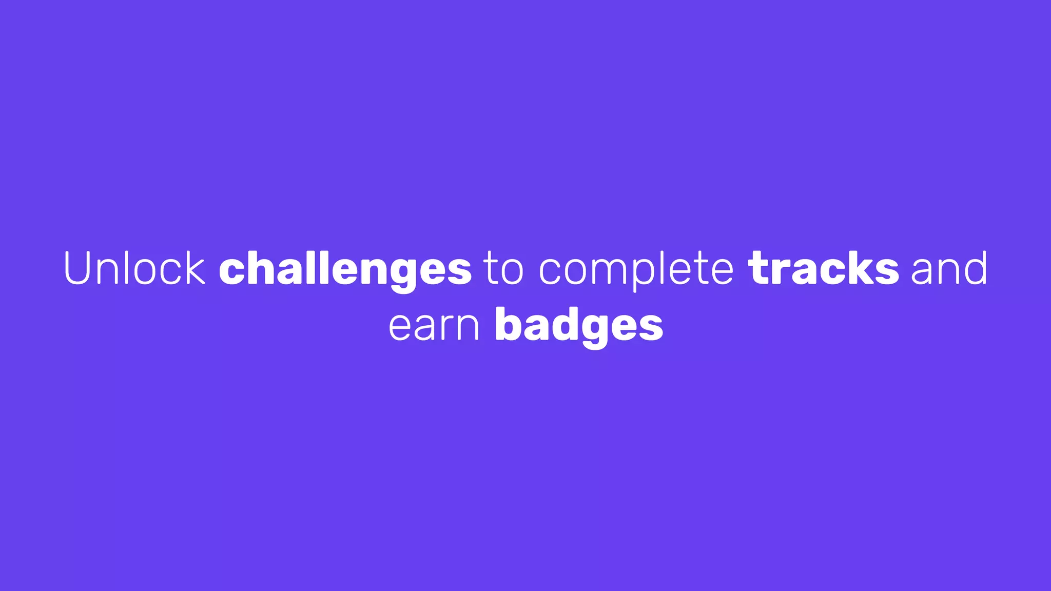 Unlock challenges to complete tracks and
earn badges
 