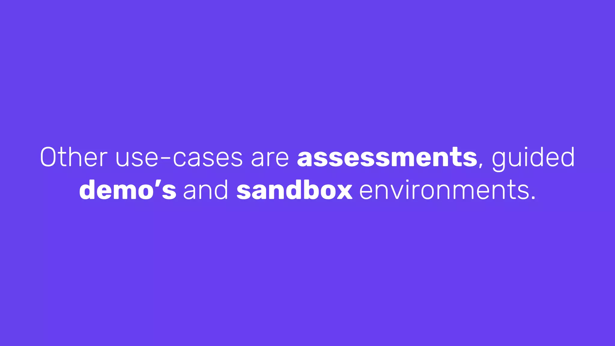 Other use-cases are assessments, guided
demo’s and sandbox environments.
 