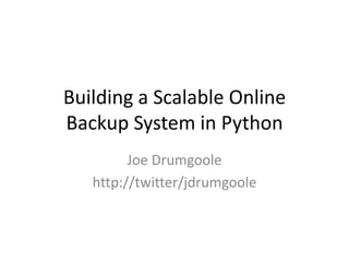 Building a Scalable Online Backup System in Python Joe Drumgoole http://twitter/jdrumgoole 