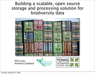 Building a scalable, open source
              storage and processing solution for
                        biodiversity data




                   Phil Cryer
                   Anthony Goddard


Thursday, November 12, 2009
 