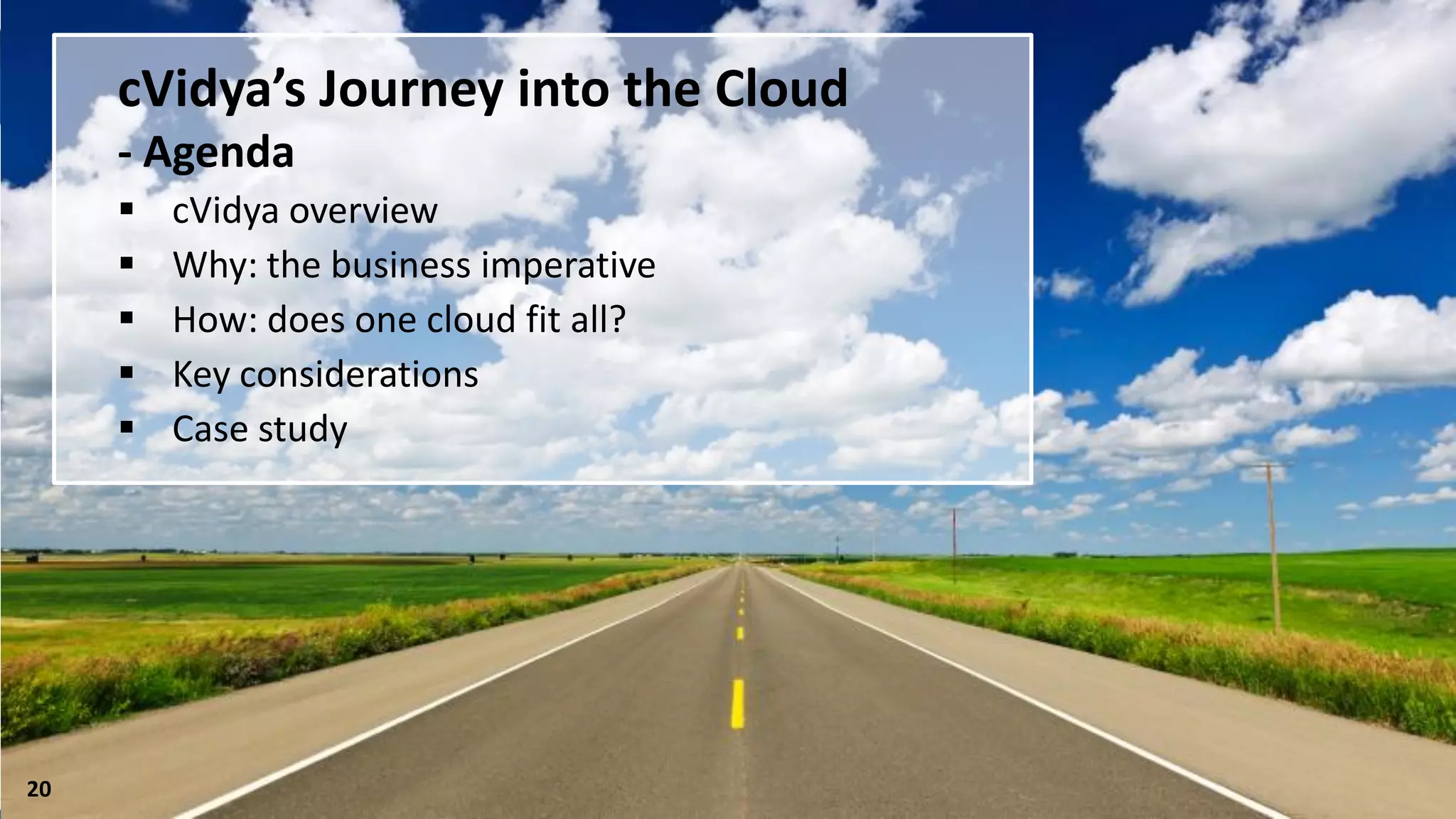 cVidya’s Journey into the Cloud
     - Agenda
        cVidya overview
        Why: the business imperative
        How: does one cloud fit all?
        Key considerations
        Case study




20
 