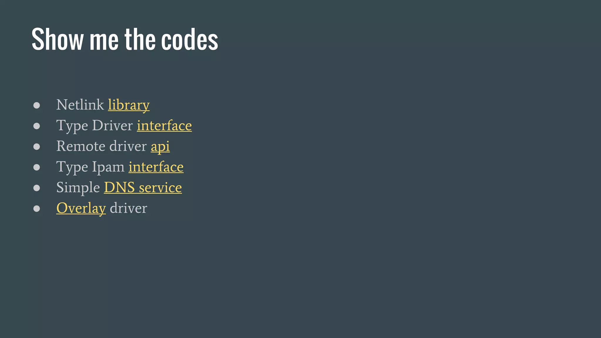 Show me the codes
● Netlink library
● Type Driver interface
● Remote driver api
● Type Ipam interface
● Simple DNS service
● Overlay driver
 