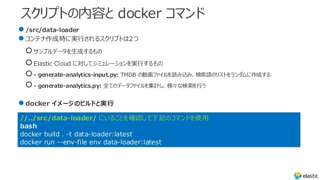 ץȤݤ docker ޥ
/src/data-loader
񥳥ƥɕrˌg?륹ץȤ2
𥵥ץǩ`?ɤ
Elastic Cloud ˌƥߥ`g?
- generate-analytics-input.py: TMDB ΄ӻեizߡZΥꥹȤɤ
- generate-analytics.py: ȫƤΥǩ`եӋʗ?
docker `ΥӥɤȌg?
//../src/data-loader/ ˤ뤳Ȥ_JӛΥޥɤʹ?
bash
docker build . -t data-loader:latest
docker run --env-file env data-loader:latest
 
