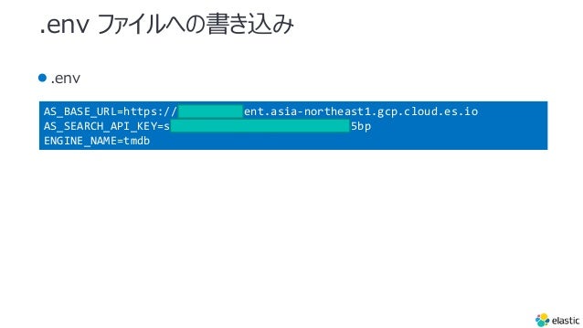 .env եؤΕz
.env
AS_BASE_URL=https://search-ui.ent.asia-northeast1.gcp.cloud.es.io
AS_SEARCH_API_KEY=search-xmi5wgxb4gmahbg4eyoin5bp
ENGINE_NAME=tmdb
 